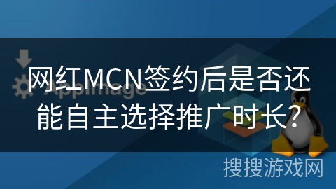 网红MCN签约后是否还能自主选择推广时长？