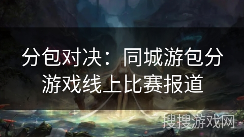分包对决：同城游包分游戏线上比赛报道
