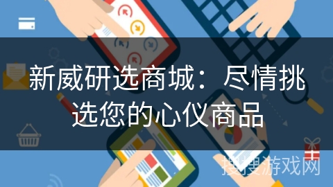 新威研选商城：尽情挑选您的心仪商品