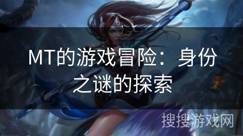 MT的游戏冒险：身份之谜的探索