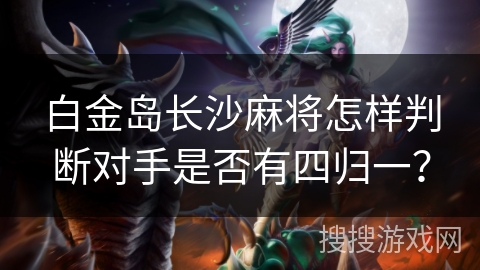 白金岛长沙麻将怎样判断对手是否有四归一？