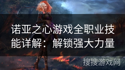 诺亚之心游戏全职业技能详解：解锁强大力量