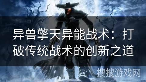 异兽擎天异能战术：打破传统战术的创新之道