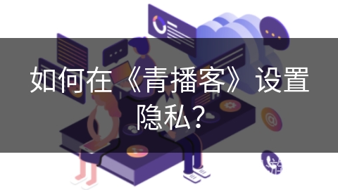 如何在《青播客》设置隐私？