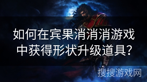 如何在宾果消消消游戏中获得形状升级道具？