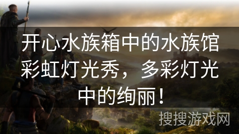 开心水族箱中的水族馆彩虹灯光秀，多彩灯光中的绚丽！