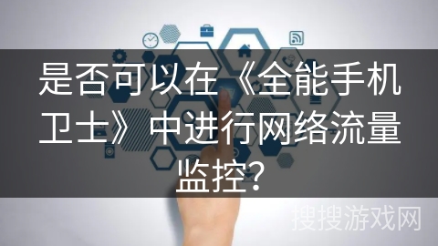 是否可以在《全能手机卫士》中进行网络流量监控？