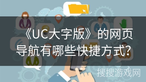《UC大字版》的网页导航有哪些快捷方式？