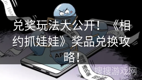 兑奖玩法大公开！《相约抓娃娃》奖品兑换攻略！