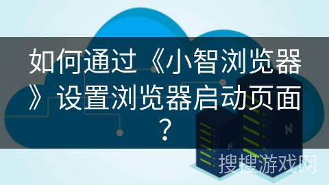 如何通过《小智浏览器》设置浏览器启动页面？