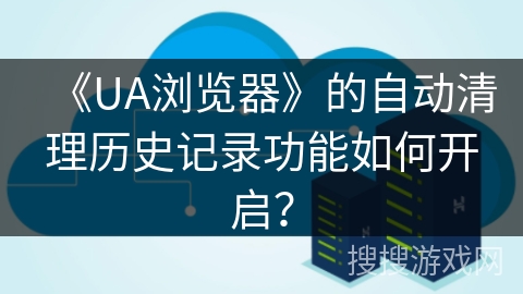 《UA浏览器》的自动清理历史记录功能如何开启？