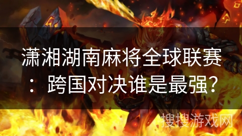 潇湘湖南麻将全球联赛：跨国对决谁是最强？