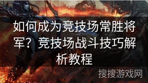 如何成为竞技场常胜将军？竞技场战斗技巧解析教程