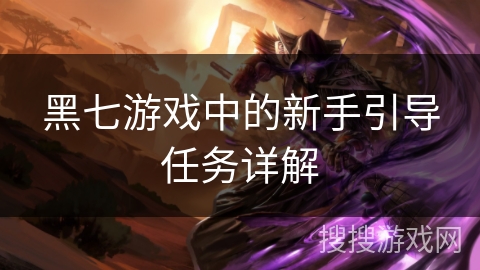 黑七游戏中的新手引导任务详解