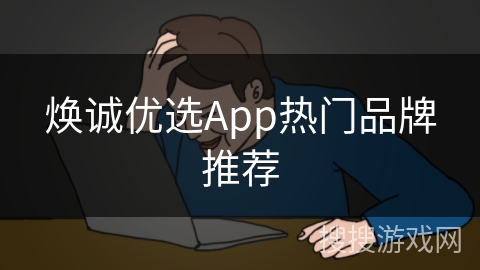 焕诚优选App热门品牌推荐