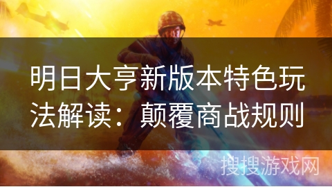 明日大亨新版本特色玩法解读：颠覆商战规则