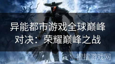 异能都市游戏全球巅峰对决：荣耀巅峰之战