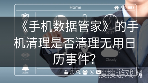 《手机数据管家》的手机清理是否清理无用日历事件？