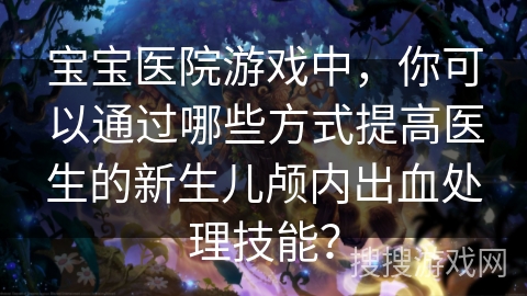 宝宝医院游戏中，你可以通过哪些方式提高医生的新生儿颅内出血处理技能？