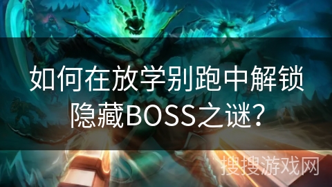 如何在放学别跑中解锁隐藏BOSS之谜？