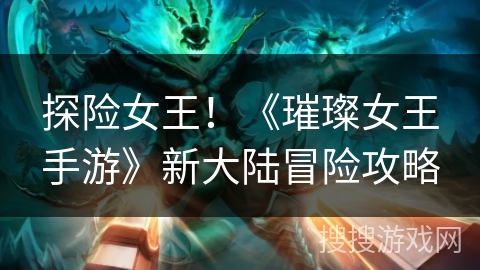 探险女王！《璀璨女王手游》新大陆冒险攻略