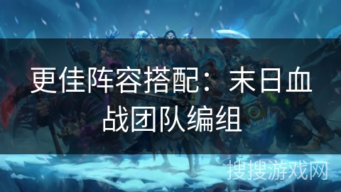 更佳阵容搭配：末日血战团队编组