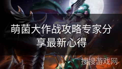 萌菌大作战攻略专家分享最新心得