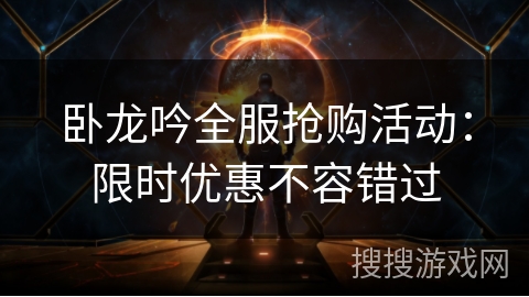 卧龙吟全服抢购活动：限时优惠不容错过