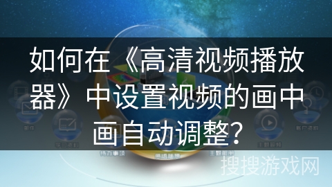 如何在《高清视频播放器》中设置视频的画中画自动调整？