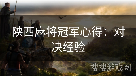 陕西麻将冠军心得：对决经验