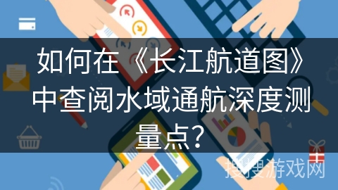 如何在《长江航道图》中查阅水域通航深度测量点? 如何在《长江航道图》中查阅水域通航深度测量点?