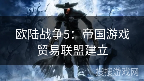 欧陆战争5:帝国游戏贸易联盟建立 欧陆战争5:帝国游戏贸易联盟建立