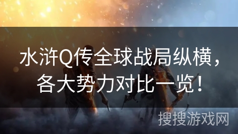 水浒Q传全球战局纵横，各大势力对比一览！