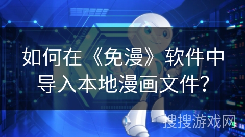 如何在《免漫》软件中导入本地漫画文件? 如何在《免漫》软件中导入本地漫画文件?