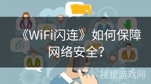 《WiFi闪连》如何保障网络安全? 《WiFi闪连》如何保障网络安全?