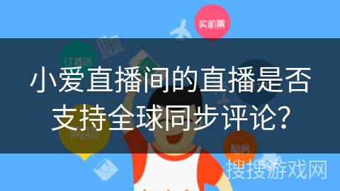 小爱直播间的直播是否支持全球同步评论？