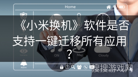 《小米换机》软件是否支持一键迁移所有应用? 《小米换机》软件是否支持一键迁移所有应用?