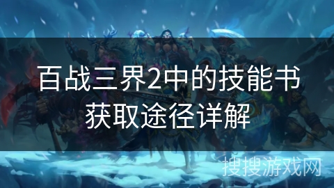 百战三界2中的技能书获取途径详解 百战三界2中的技能书获取途径详解