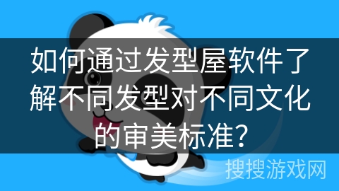 如何通过发型屋软件了解不同发型对不同文化的审美标准? 如何通过发型屋软件了解不同发型对不同文化的审美标准?