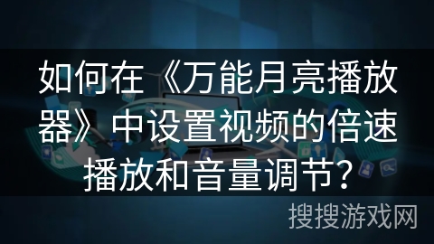 如何在《万能月亮播放器》中设置视频的倍速播放和音量调节? 如何在《万能月亮播放器》中设置视频的倍速播放和音量调节?