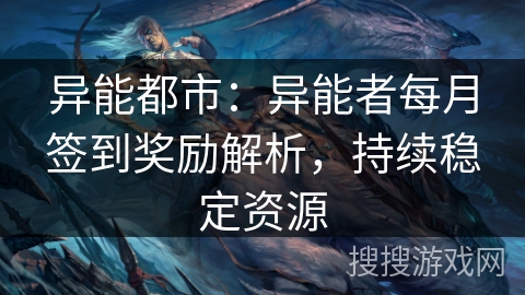 异能都市：异能者每月签到奖励解析，持续稳定资源