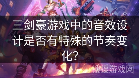 三剑豪游戏中的音效设计是否有特殊的节奏变化？