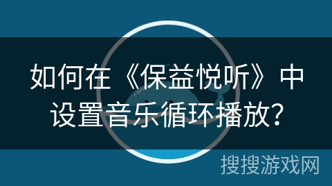 如何在《保益悦听》中设置音乐循环播放？