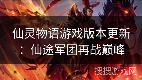 仙灵物语游戏版本更新：仙途军团再战巅峰