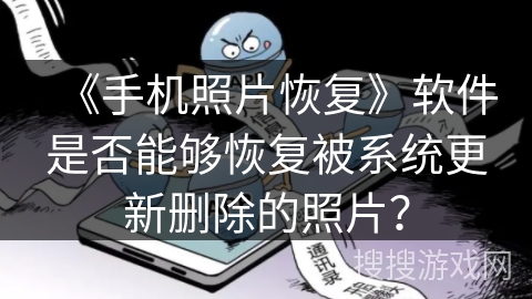 《手机照片恢复》软件是否能够恢复被系统更新删除的照片？