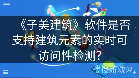 《子美建筑》软件是否支持建筑元素的实时可访问性检测？