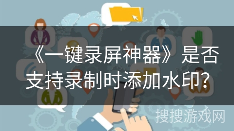 《一键录屏神器》是否支持录制时添加水印？