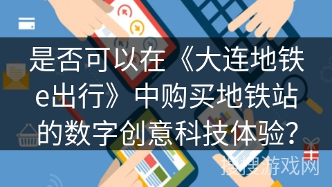 是否可以在《大连地铁e出行》中购买地铁站的数字创意科技体验？