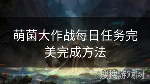 萌菌大作战每日任务完美完成方法