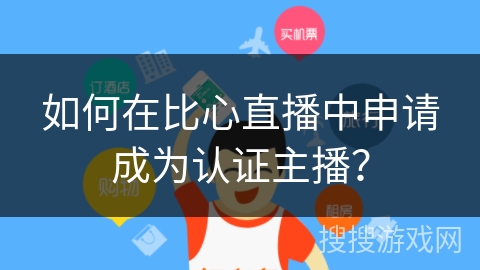 如何在比心直播中申请成为认证主播？